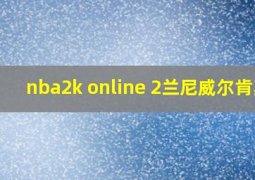 nba2k online 2兰尼威尔肯斯